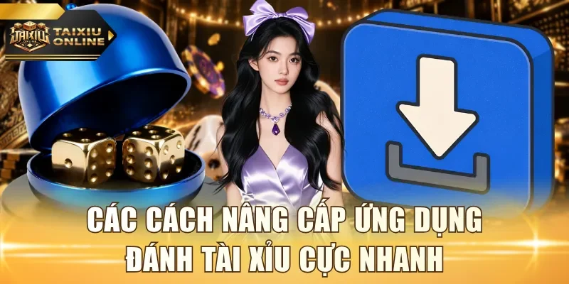 Các cách nâng cấp ứng dụng đánh Tài Xỉu cực nhanh
