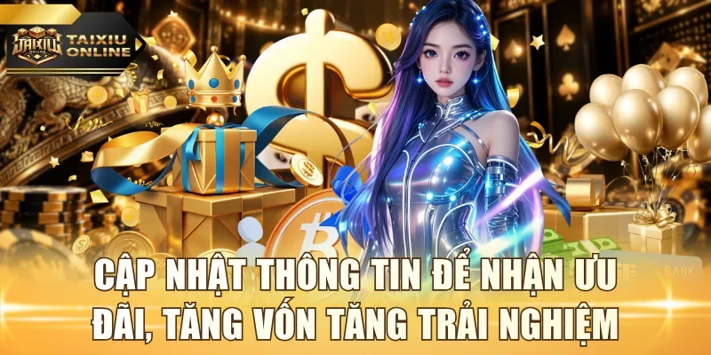 Cập nhật thông tin để nhận ưu đãi, tăng vốn tăng trải nghiệm
