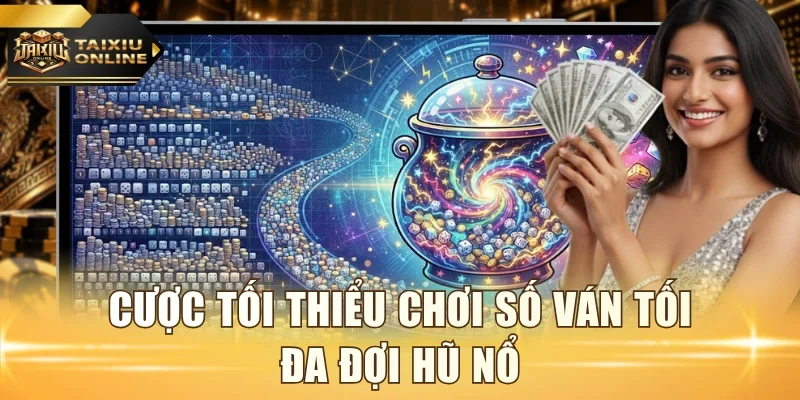 Cược tối thiểu chơi số ván tối đa đợi hũ nổ