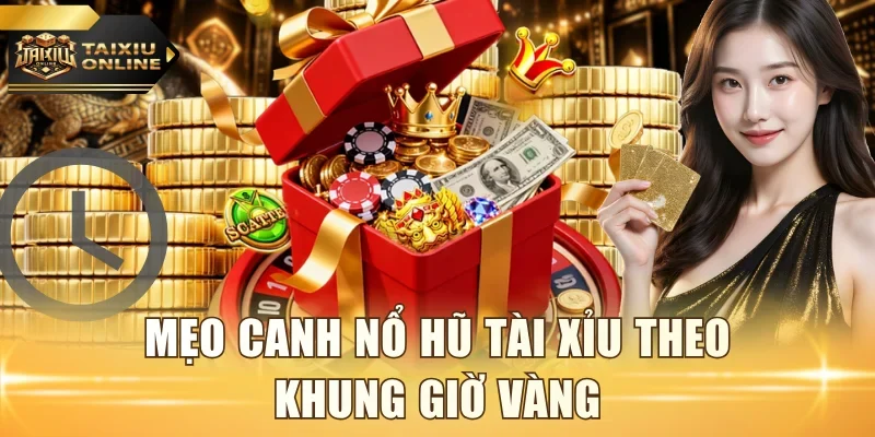 Mẹo canh nổ hũ tài xỉu theo khung giờ vàng
