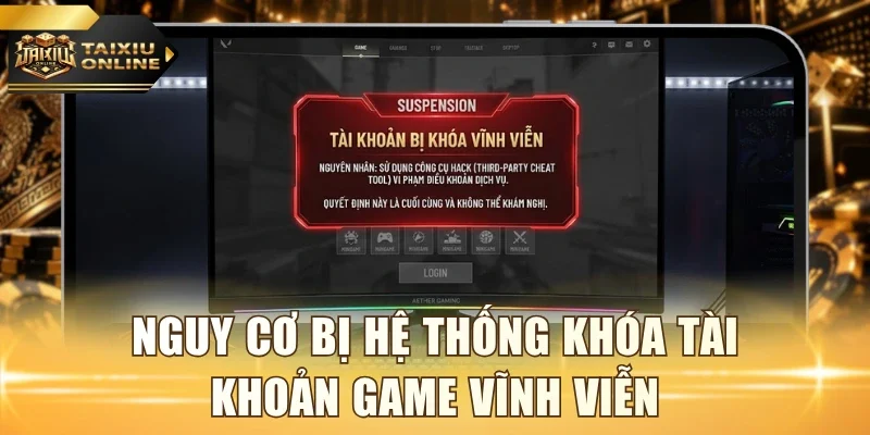 Nguy cơ bị hệ thống khóa tài khoản game vĩnh viễn