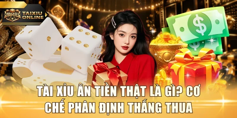 Tài xỉu ăn tiền thật là gì? Cơ chế phân định thắng thua