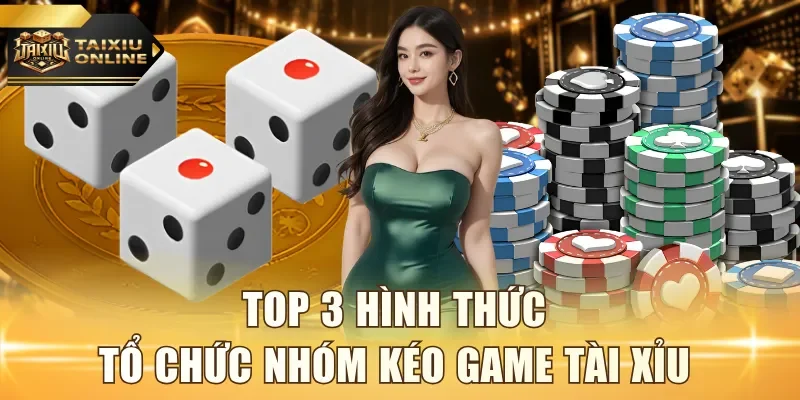Top 3 hình thức tổ chức nhóm kéo game Tài Xỉu 
